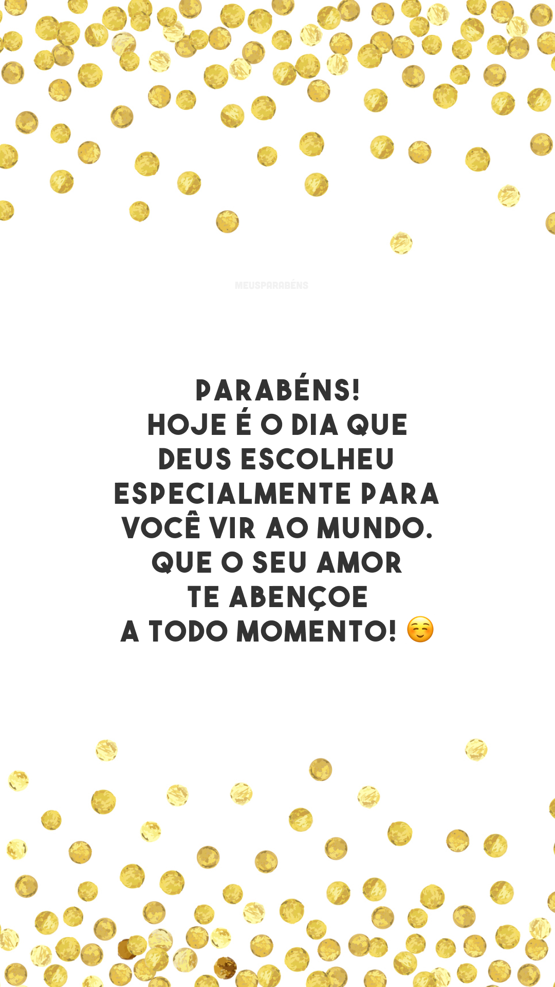 Parabéns! Hoje é o dia que Deus escolheu especialmente para você vir ao mundo. Que o Seu amor te abençoe a todo momento! ☺