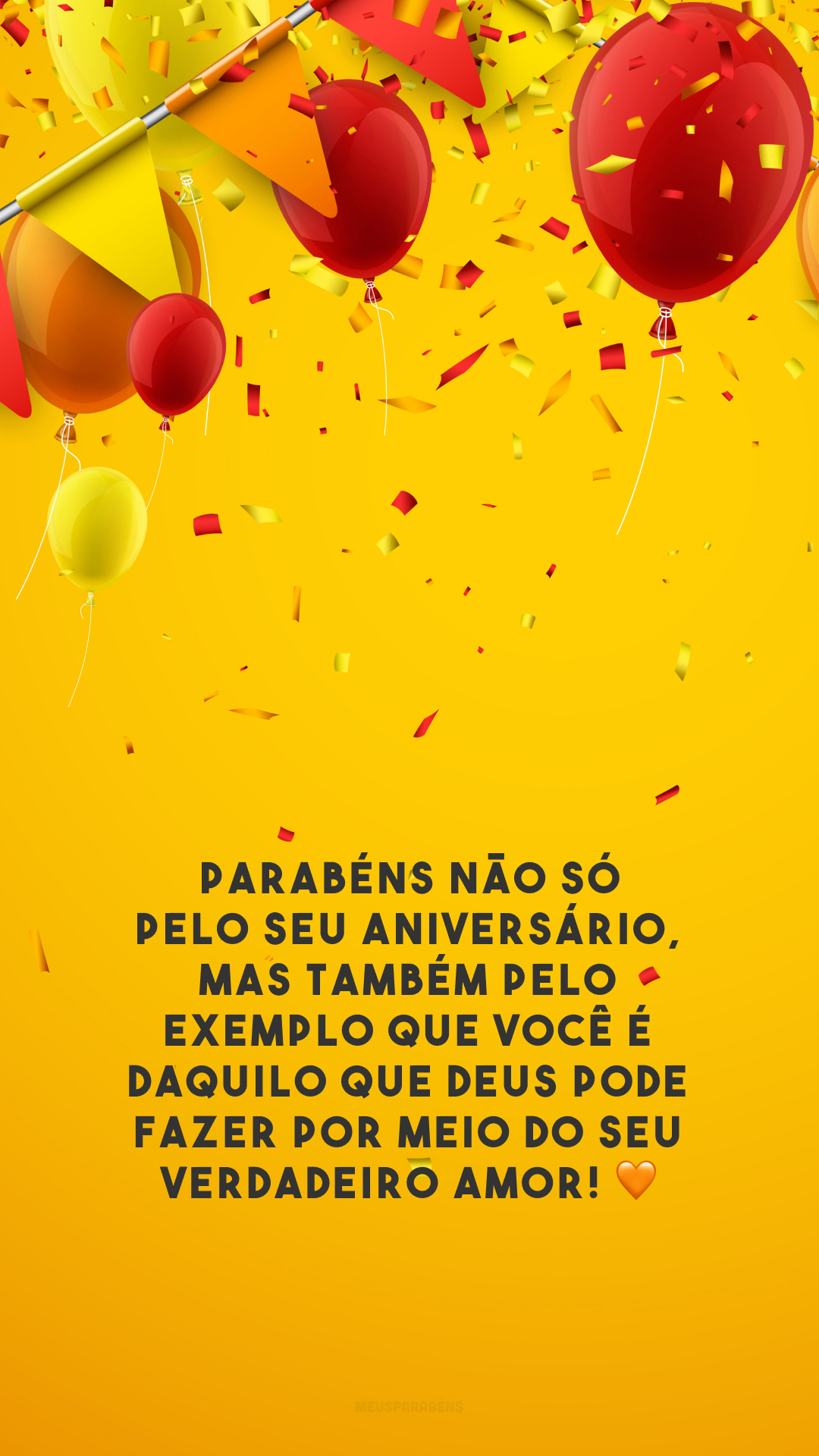 Parabéns não só pelo seu aniversário, mas também pelo exemplo que você é daquilo que Deus pode fazer por meio do Seu verdadeiro amor! 🧡