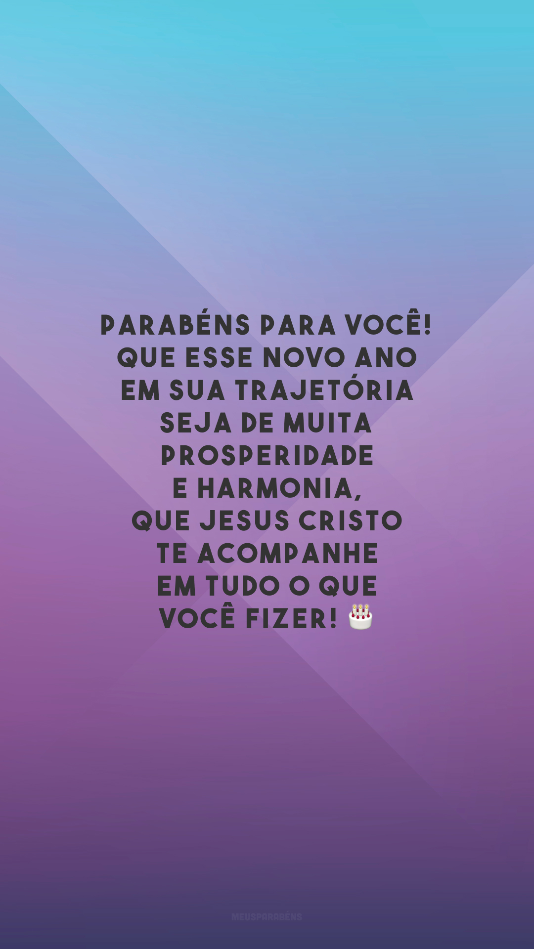 Parabéns para você! Que esse novo ano em sua trajetória seja de muita prosperidade e harmonia, que Jesus Cristo te acompanhe em tudo o que você fizer! 🎂