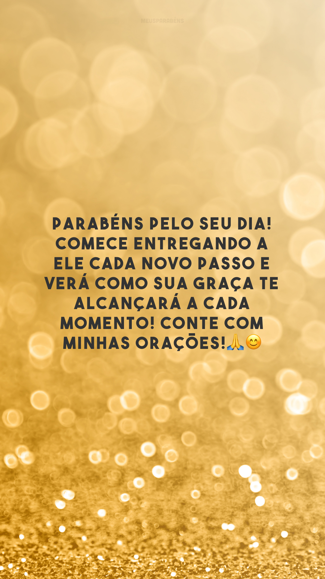 Parabéns pelo seu dia! Comece entregando a Ele cada novo passo e verá como Sua graça te alcançará a cada momento! Conte com minhas orações!🙏😊