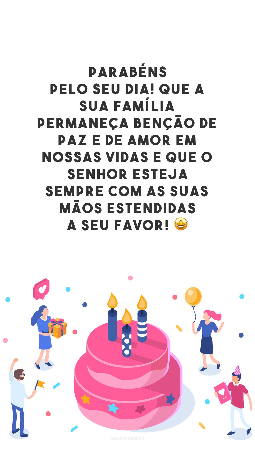 Parabéns pelo seu dia! Que a sua família permaneça benção de paz e de amor em nossas vidas e que o Senhor esteja sempre com as Suas mãos estendidas a seu favor! 🤩