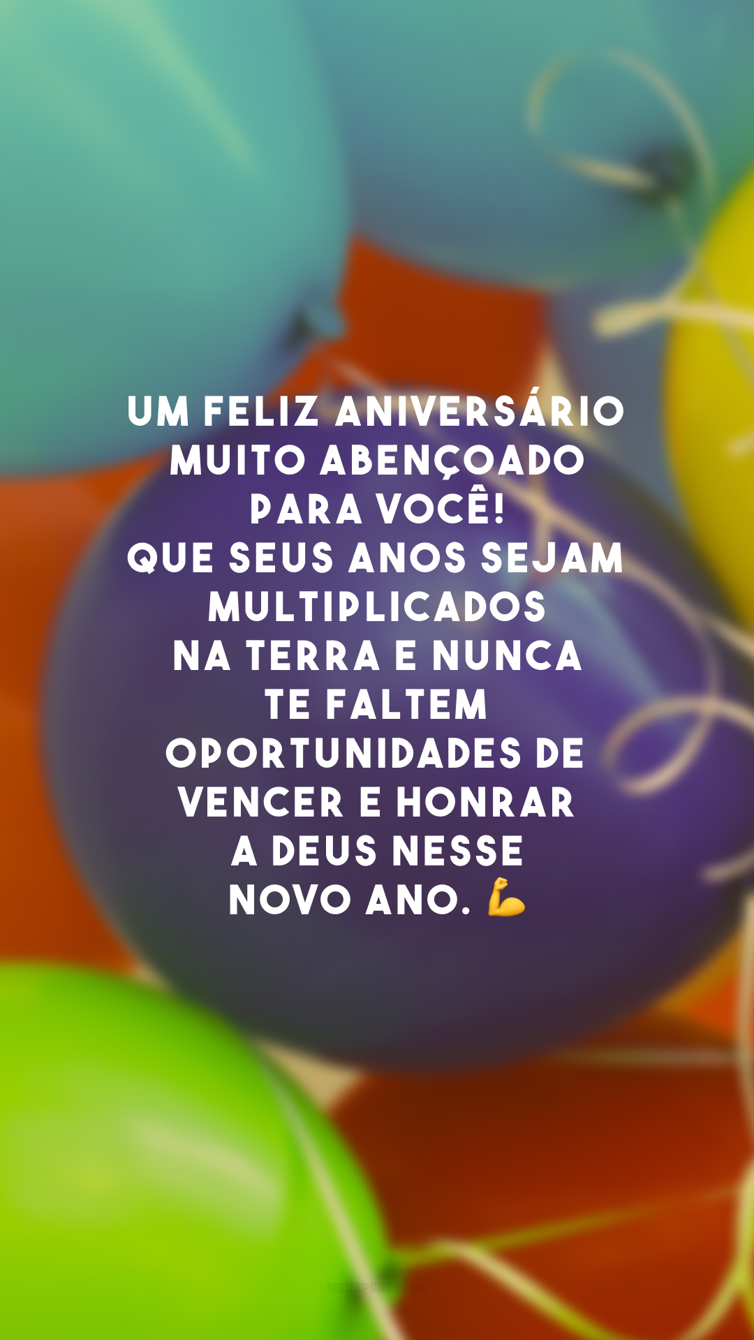 Um feliz aniversário muito abençoado para você! Que seus anos sejam multiplicados na Terra e nunca te faltem oportunidades de vencer e honrar a Deus nesse novo ano. 💪