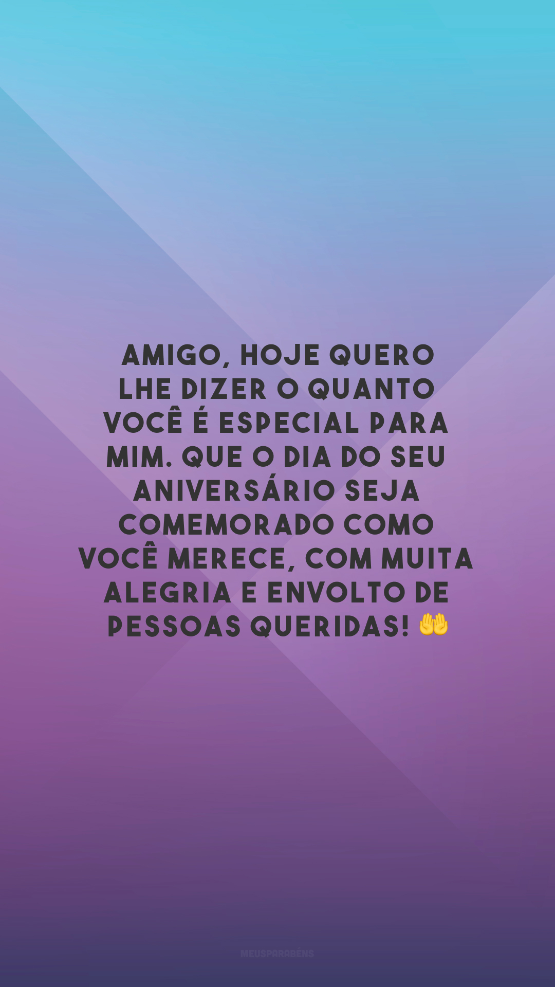 Amigo, hoje quero lhe dizer o quanto você é especial para mim. Que o dia do seu aniversário seja comemorado como você merece, com muita alegria e envolto de pessoas queridas! 🤲