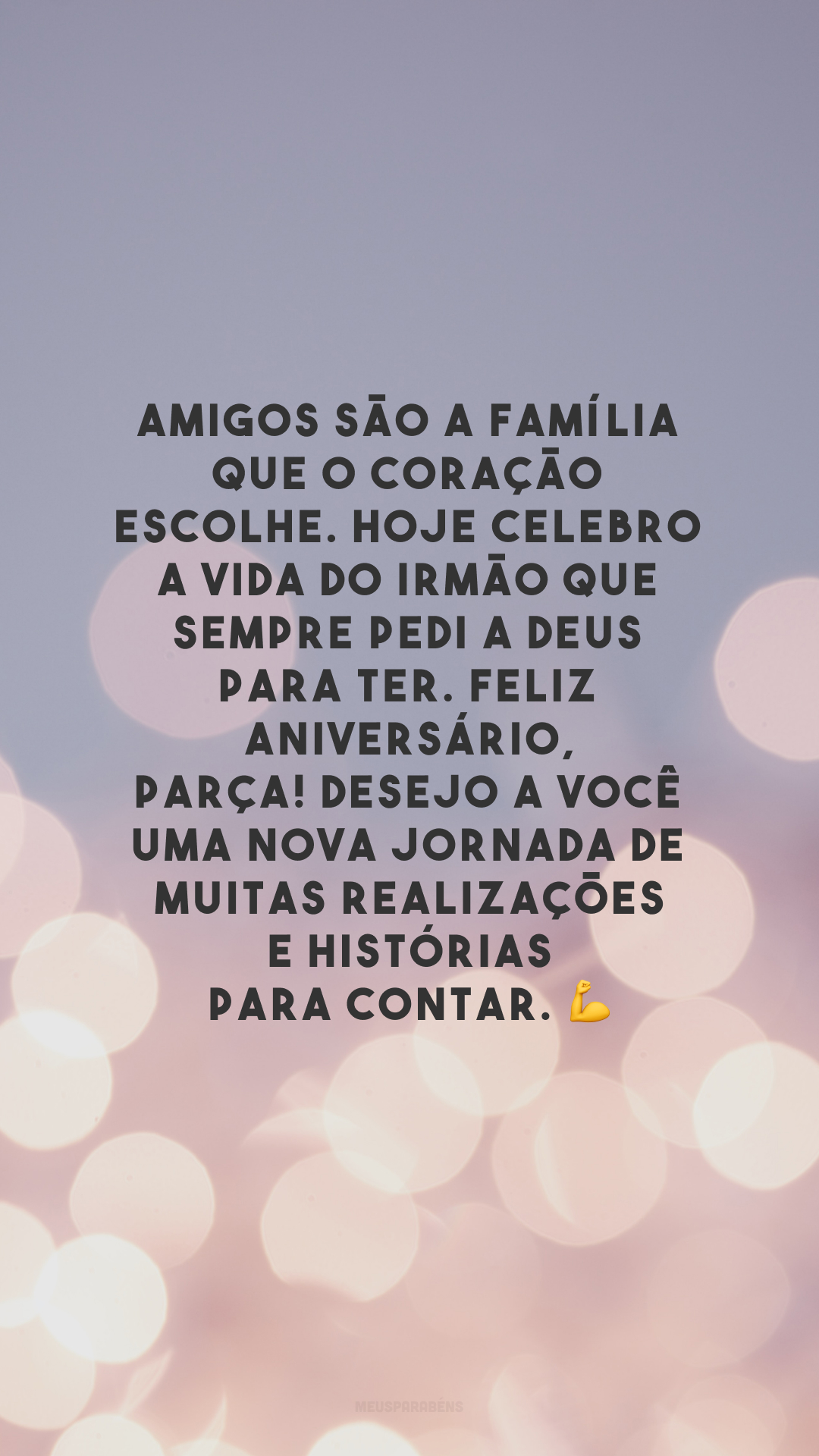 Amigos são a família que o coração escolhe. Hoje celebro a vida do irmão que sempre pedi a Deus para ter. Feliz aniversário, parça! Desejo a você uma nova jornada de muitas realizações e histórias para contar. 💪