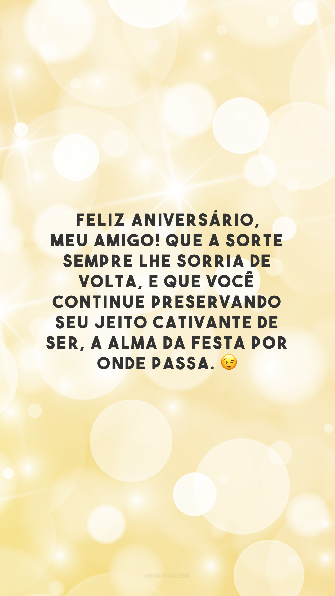 Feliz aniversário, meu amigo! Que a sorte sempre lhe sorria de volta, e que você continue preservando seu jeito cativante de ser, a alma da festa por onde passa. 😉