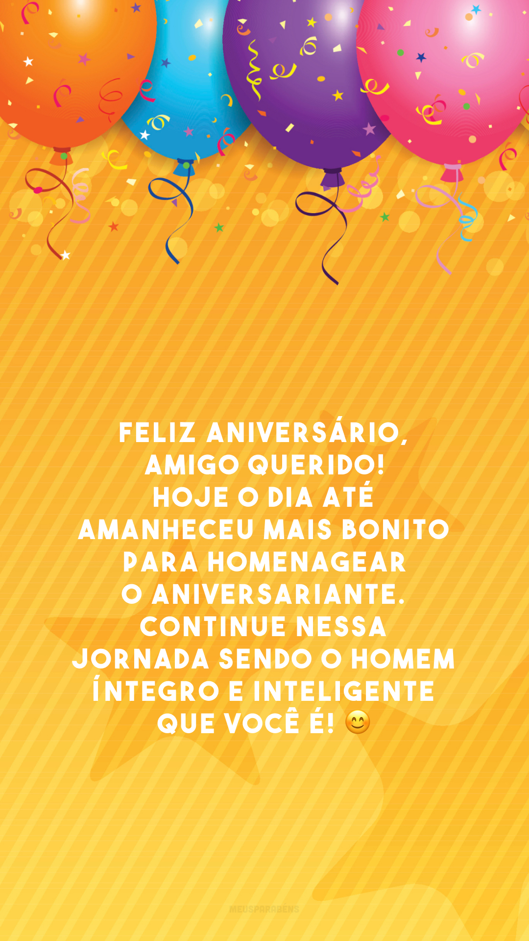 Feliz aniversário, amigo querido! Hoje o dia até amanheceu mais bonito para homenagear o aniversariante. Continue nessa jornada sendo o homem íntegro e inteligente que você é! 😊