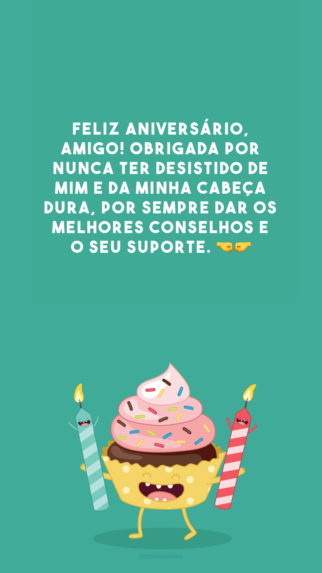 Feliz aniversário, amigo! Obrigada por nunca ter desistido de mim e da minha cabeça dura, por sempre dar os melhores conselhos e o seu suporte. 🤜🤛