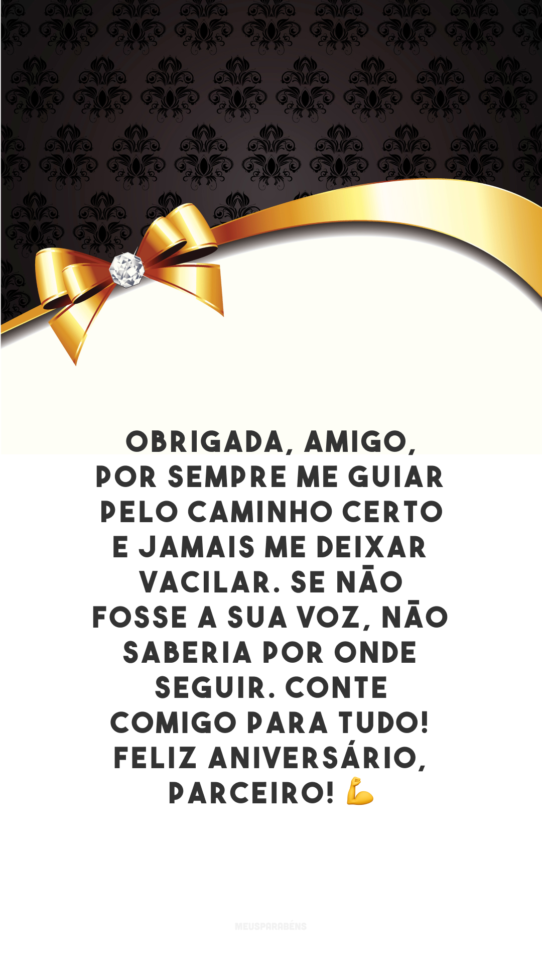 Obrigada, amigo, por sempre me guiar pelo caminho certo e jamais me deixar vacilar. Se não fosse a sua voz, não saberia por onde seguir. Conte comigo para tudo! Feliz aniversário, parceiro! 💪