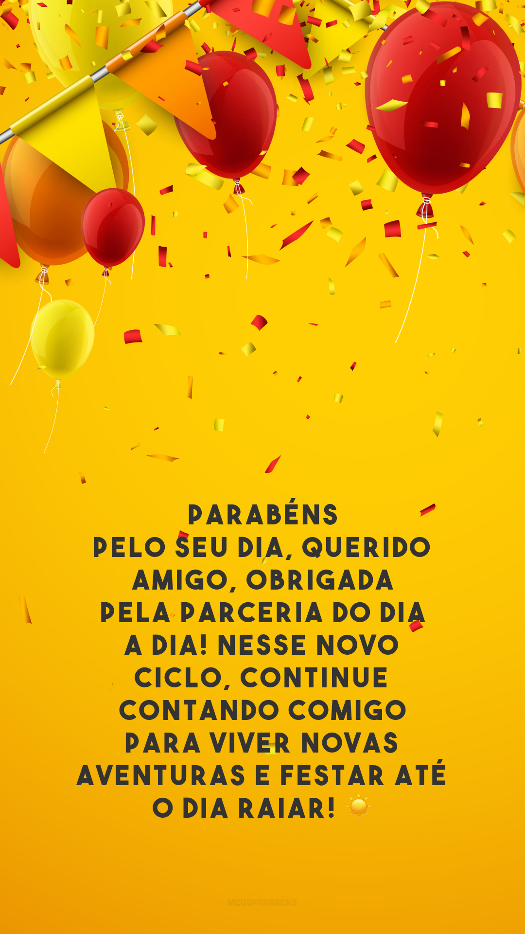 Parabéns pelo seu dia, querido amigo, obrigada pela parceria do dia a dia! Nesse novo ciclo, continue contando comigo para viver novas aventuras e festar até o dia raiar! ☀️