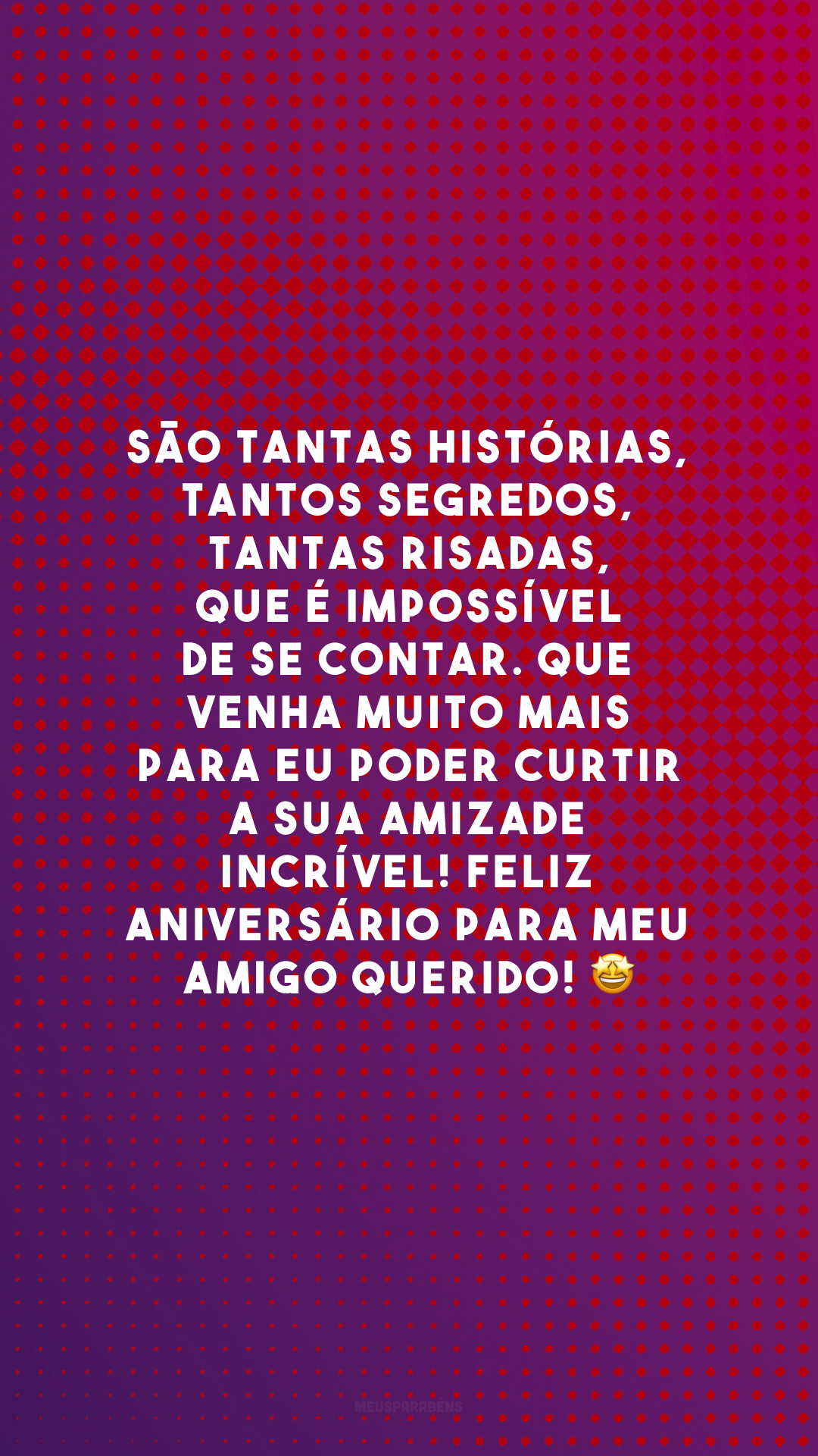 São tantas histórias, tantos segredos, tantas risadas, que é impossível de se contar. Que venha muito mais para eu poder curtir a sua amizade incrível! Feliz aniversário para meu amigo querido! 🤩